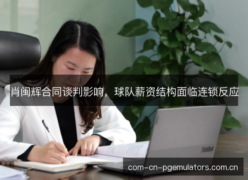 肖闽辉合同谈判影响，球队薪资结构面临连锁反应