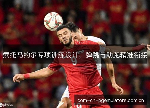 索托马约尔专项训练设计，弹跳与助跑精准衔接
